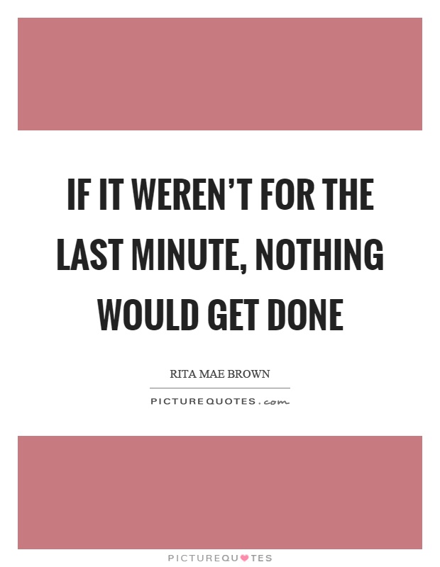 If it weren't for the last minute, nothing would get done Picture Quote #1