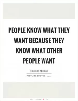 People know what they want because they know what other people want Picture Quote #1