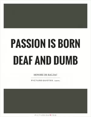 Passion is born deaf and dumb Picture Quote #1