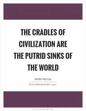 The cradles of civilization are the putrid sinks of the world Picture Quote #1