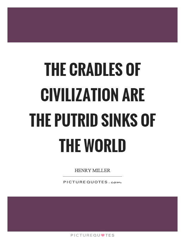 The cradles of civilization are the putrid sinks of the world Picture Quote #1