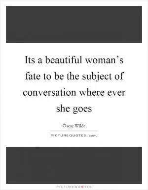 Its a beautiful woman’s fate to be the subject of conversation where ever she goes Picture Quote #1
