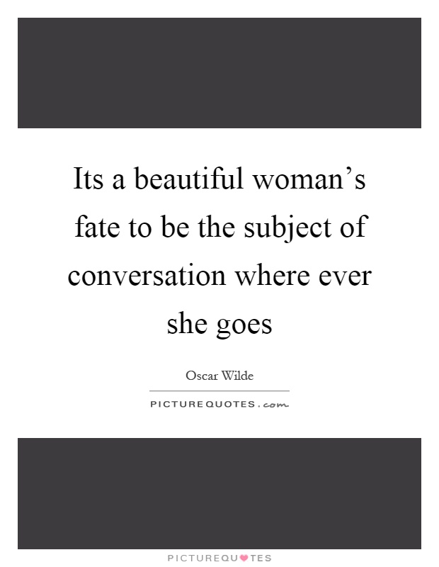 Its a beautiful woman's fate to be the subject of conversation where ever she goes Picture Quote #1