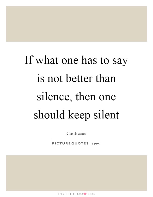 If what one has to say is not better than silence, then one should keep silent Picture Quote #1