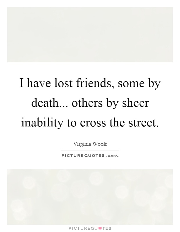 I have lost friends, some by death... others by sheer inability to cross the street Picture Quote #1