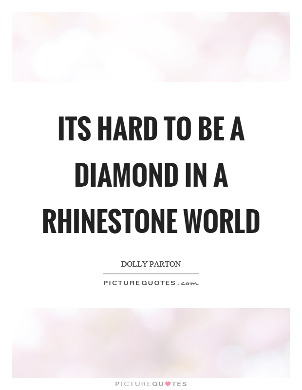 Its hard to be a diamond in a rhinestone world Picture Quote #1