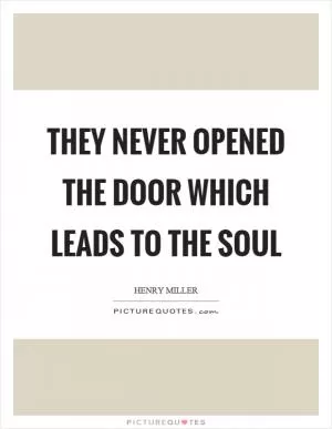 They never opened the door which leads to the soul Picture Quote #1