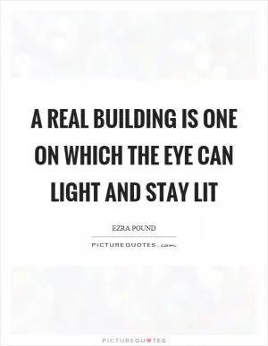 A real building is one on which the eye can light and stay lit Picture Quote #1