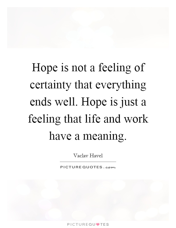 Hope is not a feeling of certainty that everything ends well. Hope is just a feeling that life and work have a meaning Picture Quote #1