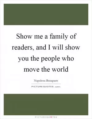 Show me a family of readers, and I will show you the people who move the world Picture Quote #1