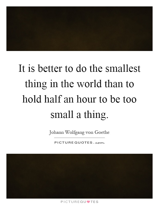 It is better to do the smallest thing in the world than to hold half an hour to be too small a thing Picture Quote #1