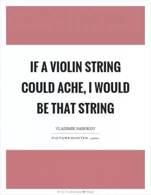 If a violin string could ache, I would be that string Picture Quote #1