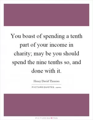 You boast of spending a tenth part of your income in charity; may be you should spend the nine tenths so, and done with it Picture Quote #1