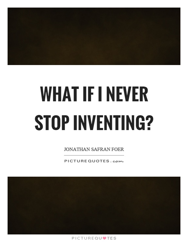 What if I never stop inventing? Picture Quote #1
