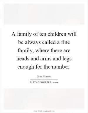 A family of ten children will be always called a fine family, where there are heads and arms and legs enough for the number Picture Quote #1