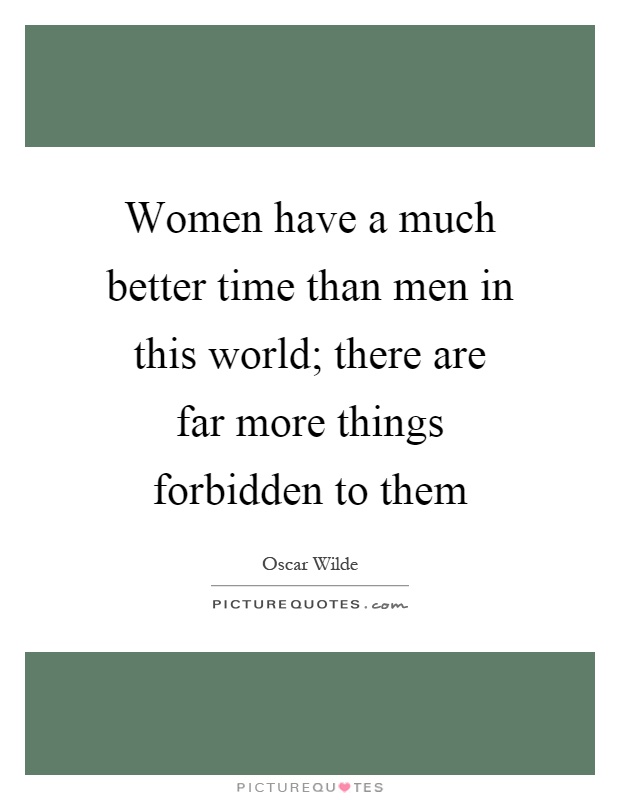 Women have a much better time than men in this world; there are far more things forbidden to them Picture Quote #1