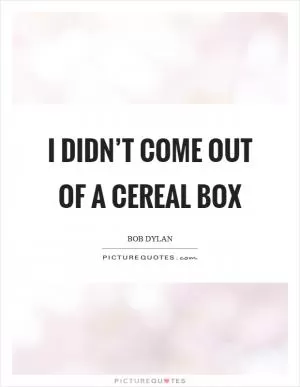 I didn’t come out of a cereal box Picture Quote #1