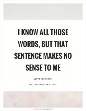 I know all those words, but that sentence makes no sense to me Picture Quote #1