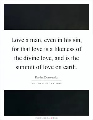 Love a man, even in his sin, for that love is a likeness of the divine love, and is the summit of love on earth Picture Quote #1