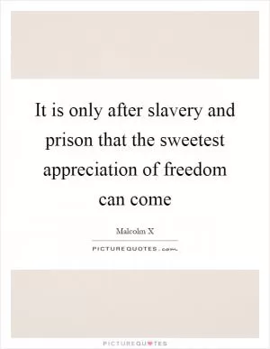 It is only after slavery and prison that the sweetest appreciation of freedom can come Picture Quote #1