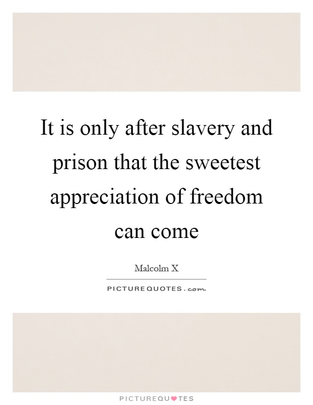 It is only after slavery and prison that the sweetest appreciation of freedom can come Picture Quote #1