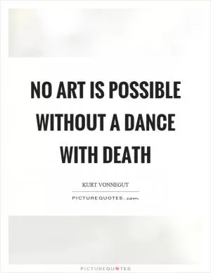 No art is possible without a dance with death Picture Quote #1