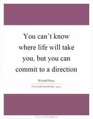 You can’t know where life will take you, but you can commit to a direction Picture Quote #1