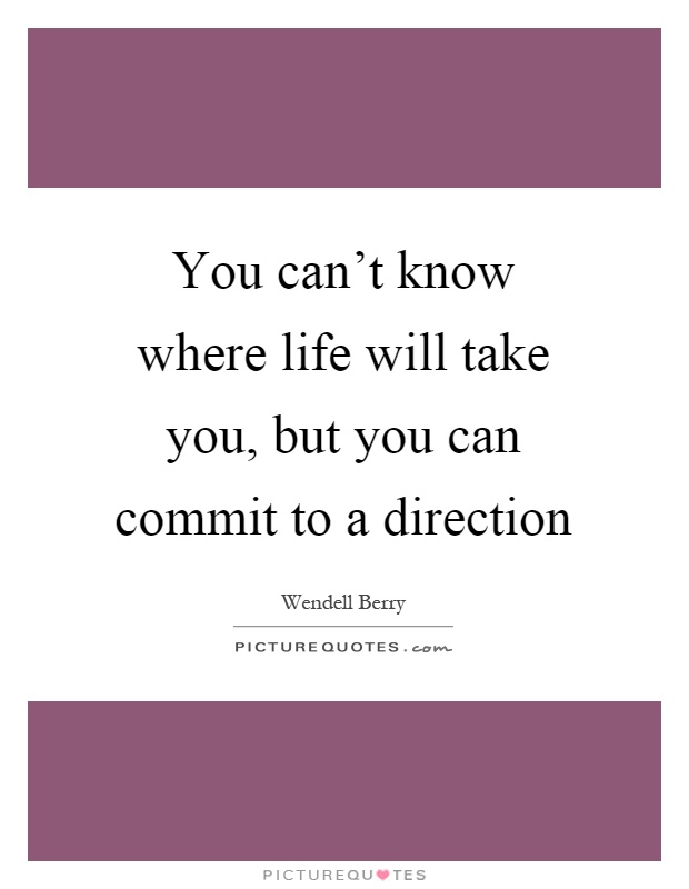 You can't know where life will take you, but you can commit to a direction Picture Quote #1