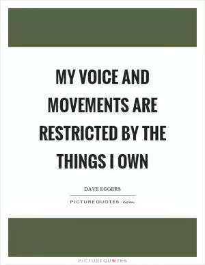 My voice and movements are restricted by the things I own Picture Quote #1