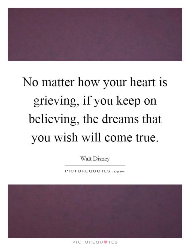 No matter how your heart is grieving, if you keep on believing, the dreams that you wish will come true Picture Quote #1