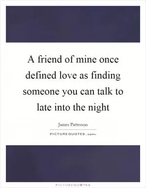 A friend of mine once defined love as finding someone you can talk to late into the night Picture Quote #1