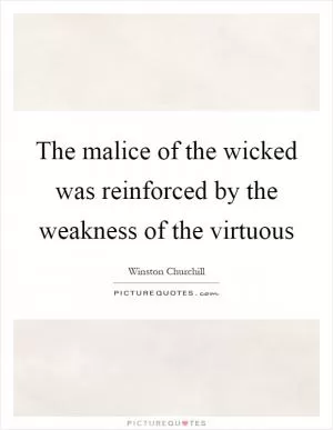 The malice of the wicked was reinforced by the weakness of the virtuous Picture Quote #1