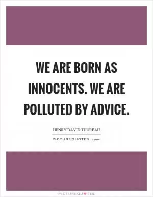 We are born as innocents. We are polluted by advice Picture Quote #1