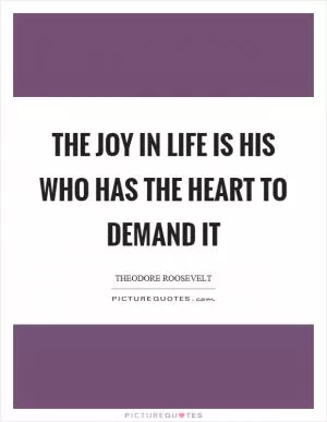 The joy in life is his who has the heart to demand it Picture Quote #1