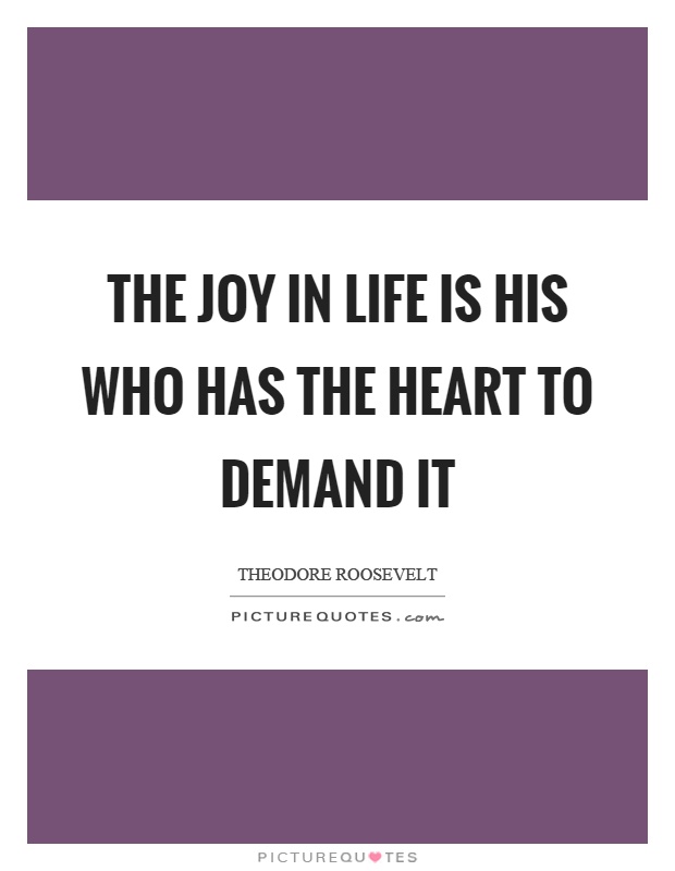 The joy in life is his who has the heart to demand it Picture Quote #1