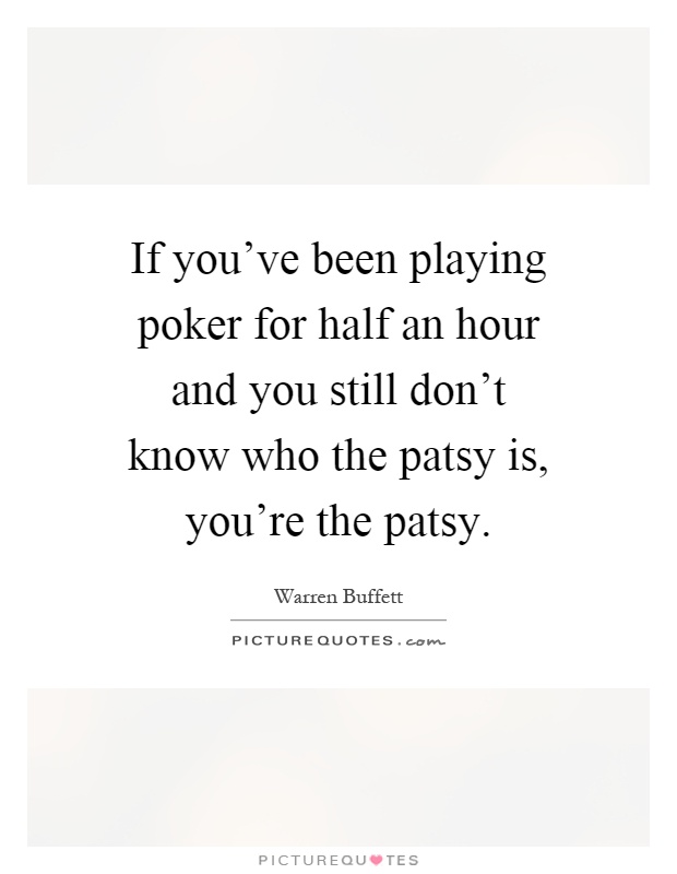If you've been playing poker for half an hour and you still don't know who the patsy is, you're the patsy Picture Quote #1