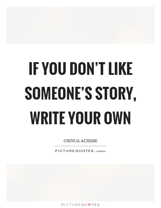 If you don't like someone's story, write your own Picture Quote #1