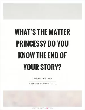 What’s the matter princess? Do you know the end of your story? Picture Quote #1