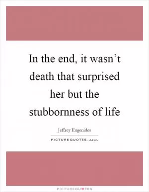In the end, it wasn’t death that surprised her but the stubbornness of life Picture Quote #1