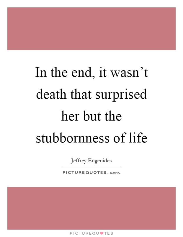 In the end, it wasn't death that surprised her but the stubbornness of life Picture Quote #1