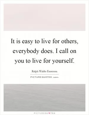 It is easy to live for others, everybody does. I call on you to live for yourself Picture Quote #1