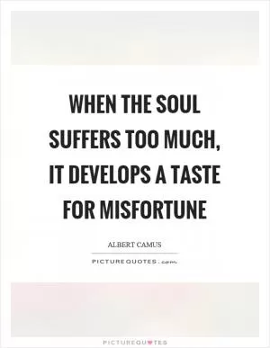 When the soul suffers too much, it develops a taste for misfortune Picture Quote #1