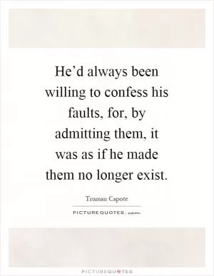 He’d always been willing to confess his faults, for, by admitting them, it was as if he made them no longer exist Picture Quote #1