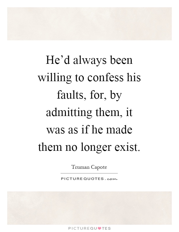 He'd always been willing to confess his faults, for, by admitting them, it was as if he made them no longer exist Picture Quote #1