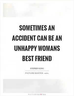 Sometimes an accident can be an unhappy womans best friend Picture Quote #1