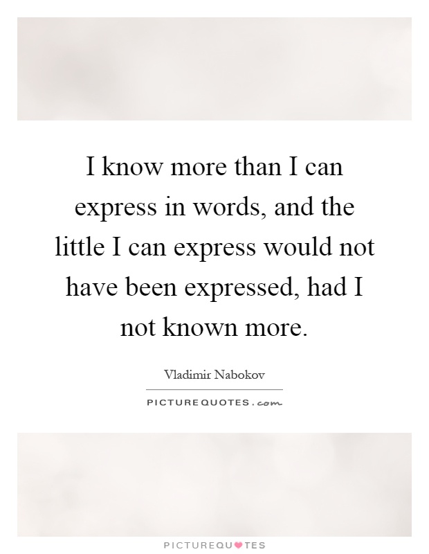 I know more than I can express in words, and the little I can express would not have been expressed, had I not known more Picture Quote #1