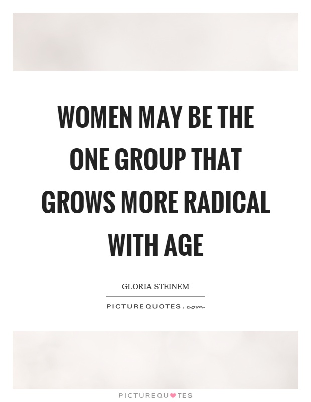 Women may be the one group that grows more radical with age Picture Quote #1