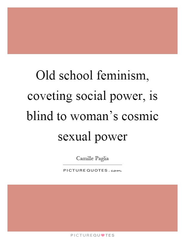 Old school feminism, coveting social power, is blind to woman's cosmic sexual power Picture Quote #1
