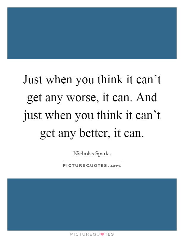 Just when you think it can't get any worse, it can. And just when you think it can't get any better, it can Picture Quote #1