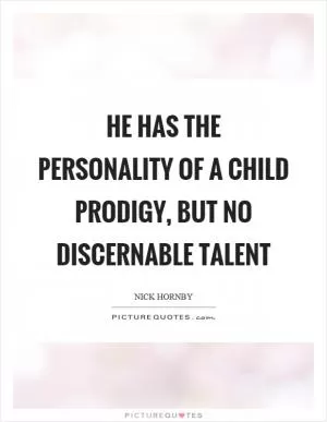He has the personality of a child prodigy, but no discernable talent Picture Quote #1